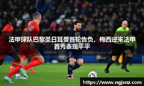 法甲球队巴黎圣日耳曼首轮告负，梅西迎来法甲首秀表现平平