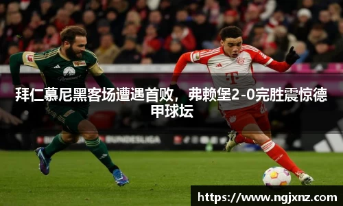 拜仁慕尼黑客场遭遇首败，弗赖堡2-0完胜震惊德甲球坛