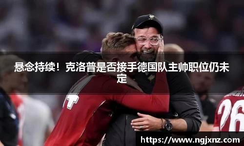 悬念持续！克洛普是否接手德国队主帅职位仍未定