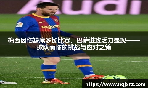 梅西因伤缺席多场比赛，巴萨进攻乏力显现——球队面临的挑战与应对之策