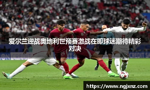 爱尔兰迎战奥地利世预赛激战在即球迷期待精彩对决