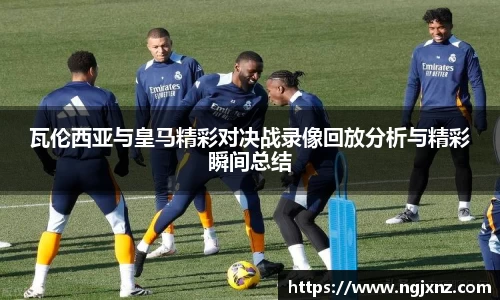 瓦伦西亚与皇马精彩对决战录像回放分析与精彩瞬间总结