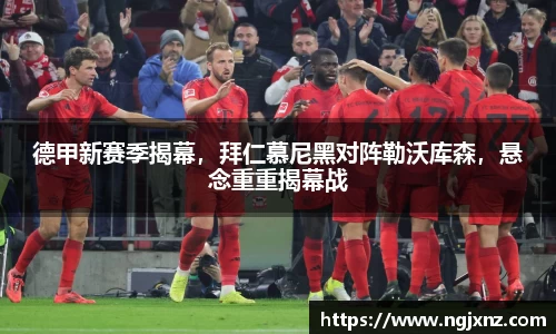 德甲新赛季揭幕，拜仁慕尼黑对阵勒沃库森，悬念重重揭幕战