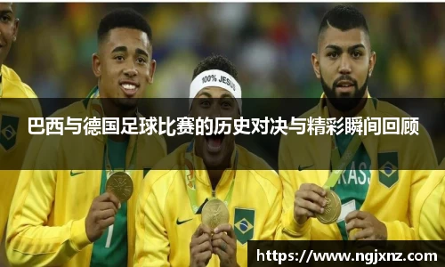巴西与德国足球比赛的历史对决与精彩瞬间回顾