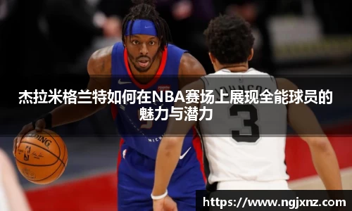 杰拉米格兰特如何在NBA赛场上展现全能球员的魅力与潜力
