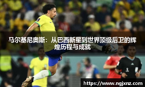 马尔基尼奥斯：从巴西新星到世界顶级后卫的辉煌历程与成就