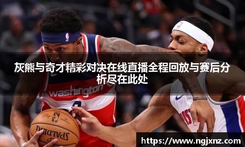 灰熊与奇才精彩对决在线直播全程回放与赛后分析尽在此处